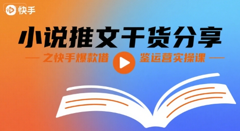 小说推文干货分享之快手爆款借鉴运营实操课-阳知网创资源库