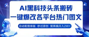 AI黑科技头条搬砖,一键爆改各平台热门图文 自动配图排版,秒过原创,矩阵搞月入2W+【揭秘】-阳知网创资源库