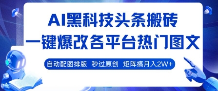 AI黑科技头条搬砖,一键爆改各平台热门图文 自动配图排版,秒过原创,矩阵搞月入2W+【揭秘】-阳知网创资源库