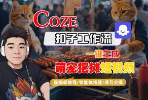 COZE扣子工作流一键生成萌宠摆摊短视频,保姆级教程-智能体搭建-项目实操-阳知网创资源库