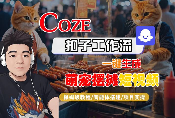 COZE扣子工作流一键生成萌宠摆摊短视频,保姆级教程-智能体搭建-项目实操-阳知网创资源库