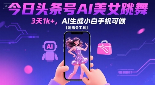今日头条号AI美女跳舞,3天1k+,AI生成小白手机可做【附指令工具】-阳知网创资源库