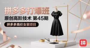 拼多多打爆班原创高阶技术第45期,拼多多高价女装项目-阳知网创资源库