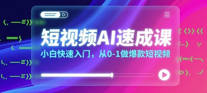 短视频AI速成课,小白快速入门,从0-1做爆款短视频-阳知网创资源库