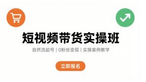 短视频带货实操班,自然流电商快速起号,实现轻松带货变现-阳知网创资源库