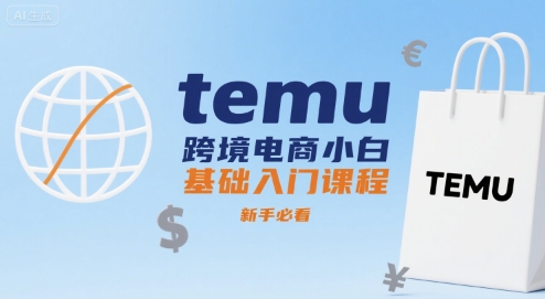 temu跨境电商小白基础入门课程,新手必看-阳知网创资源库