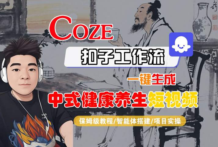 Coze扣子工作流一键生成中式健康养生短视频,保姆级教程-智能体搭建-项目实操-阳知网创资源库