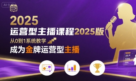 运营型主播课程2025版,从0到1教你成为金牌运营型主播-阳知网创资源库