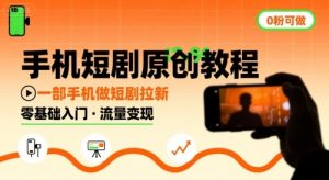 手机短剧原创教程，教你一部手机做短剧拉新，0粉可做-阳知网创资源库