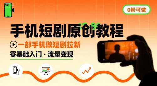 手机短剧原创教程，教你一部手机做短剧拉新，0粉可做-阳知网创资源库