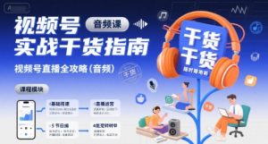 视频号实战干货指南，视频号直播全攻略（音频）-阳知网创资源库