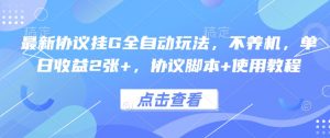 最新协议挂G全自动玩法，不用养机，单日收益2张+，协议脚本+使用教程【揭秘】-阳知网创资源库