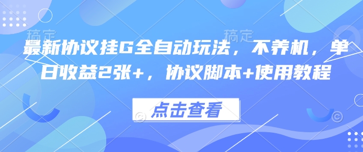 最新协议挂G全自动玩法,不用养机,单日收益2张+,协议脚本+使用教程【揭秘】-阳知网创资源库