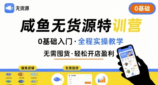 无货源特训营,0基础带你玩转咸鱼无货源-阳知网创资源库