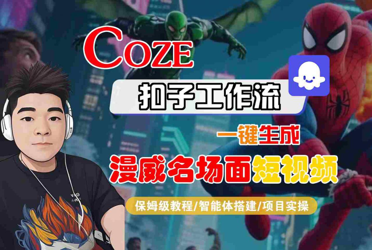 COZE扣子工作流一键生成漫威名场面短视频，保姆级教程-智能体搭建-项目实操-阳知网创资源库