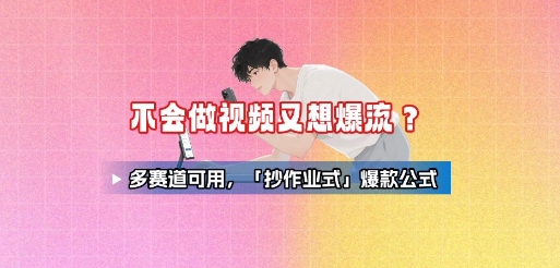 不会做视频又想爆流?多赛道可用,「抄作业式」爆款公式-阳知网创资源库