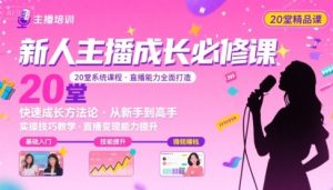 新人主播必学的20堂培训课,让主播快速成长的必学课程,帮你直播能力快速打造的实操方法-阳知网创资源库