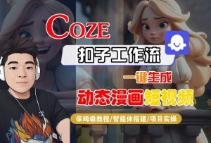 COZE扣子工作流一键生成动态漫画短视频,保姆级教程-智能体搭建-项目实操-阳知网创资源库