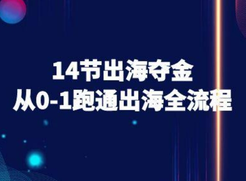 14节出海夺金从0-1跑通出海全流程-跨境电商教程-阳知网创资源库