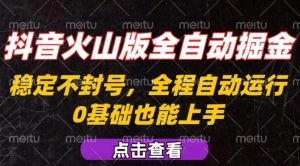 抖音火山版全自动掘金,全程不封号自动操作,可复制放大操作,新手小白也能上手【揭秘】-阳知网创资源库