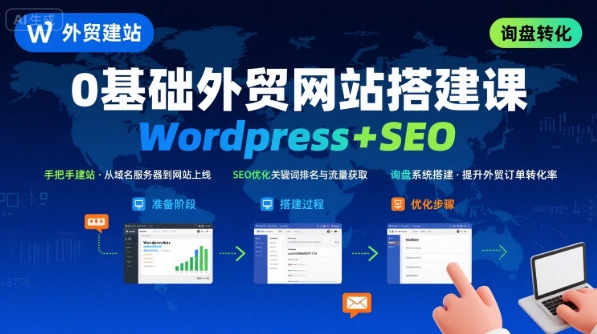 WordPress外贸建站+SEO优化课程，手把手教你从0到1搭建可获得询盘的外贸网站-阳知网创资源库