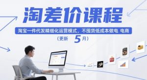 淘差价课程,淘宝一件代发精细化运营模式,不囤货低成本做电商(更新5月)-阳知网创资源库