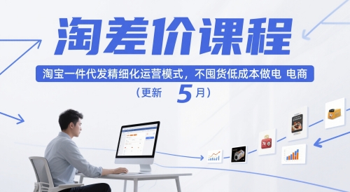 淘差价课程,淘宝一件代发精细化运营模式,不囤货低成本做电商(更新5月)-阳知网创资源库
