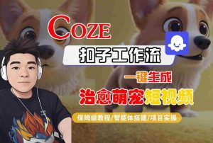 COZE扣子工作流一键生成治愈萌究短视频,保姆级教程-智能体搭建-项目实操-阳知网创资源库