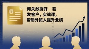 海关数据开发客户实战课,帮助外贸人提升业绩-阳知网创资源库