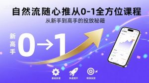 自然流随心推从0-1全方位课程,从新手到高手的投放秘籍-阳知网创资源库