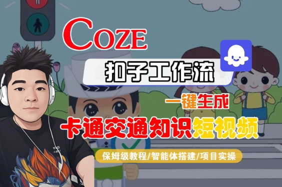 COZE扣子工作流一键生成卡通交通知识短视频,保姆级教程-智能体搭建-项目实操-阳知网创资源库