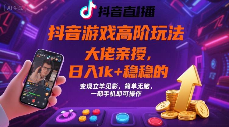 抖音游戏大佬高阶玩法,日入 1k + 稳稳的,变现立竿见影,简单无脑,一部手机即可操作【揭秘】-阳知网创资源库