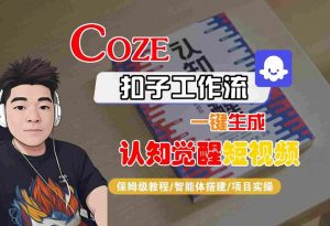 COZE扣子工作流一键生成认知觉醒短视频,保姆级教程-智能体搭建-项目实操-阳知网创资源库