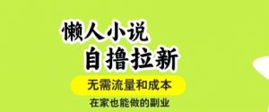 懒人小说自撸拉新,无需流量,一个账号一条作品就可以打爆收益,在家也能轻松做的副业【揭秘】-阳知网创资源库