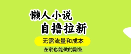 懒人小说自撸拉新,无需流量,一个账号一条作品就可以打爆收益,在家也能轻松做的副业【揭秘】-阳知网创资源库
