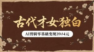 古代才女独白视频新玩法单条视频变现多张，AI剪辑零基础即可上手-阳知网创资源库