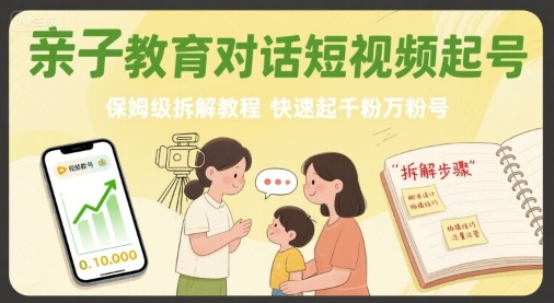 亲子教育对话短视频起号,保姆级拆解教程,快速起千粉万粉号-阳知网创资源库