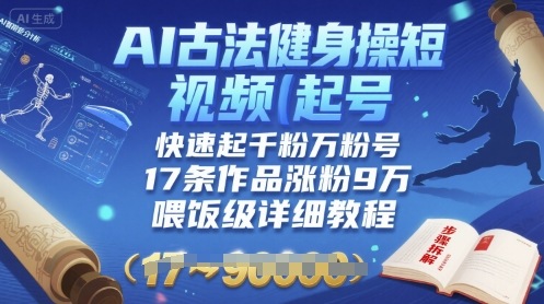 AI古法健身操短视频起号，快速起千粉万粉号，17条作品涨粉9W(喂饭级详细教程)-阳知网创资源库