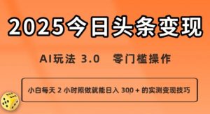 今日头条新玩法:AI玩法 3.0.零门槛操作,小白每天 2 小时照做就能日入3张 + 的实测变现技巧-阳知网创资源库