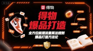 得物爆品打造,全方位梳理得物流量算法规则爆品打造规则-阳知网创资源库