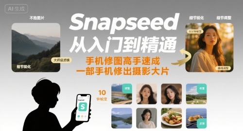 Snapseed从入门到精通,手机修图高手速成,一部手机就能修出摄影大片-阳知网创资源库