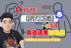 Coze扣子工作流一键生成英语话本短视频,保姆级教程-智能体搭建-项目实操-阳知网创资源库