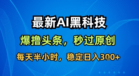 最新AI黑科技软件撸头条搬运,无需任何指令,秒过原创,每天半小时,稳定日入3张【揭秘】-阳知网创资源库