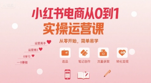 小红书电商从0到1实操运营课,从零开始,简单易学-阳知网创资源库