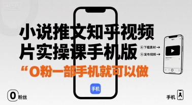 小说推文知乎视频图片实操课手机版,0粉一部手机就可以做-阳知网创资源库