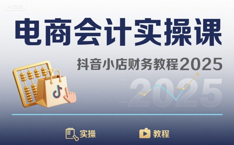 电商会计实操课-抖音小店财务教程2025-阳知网创资源库