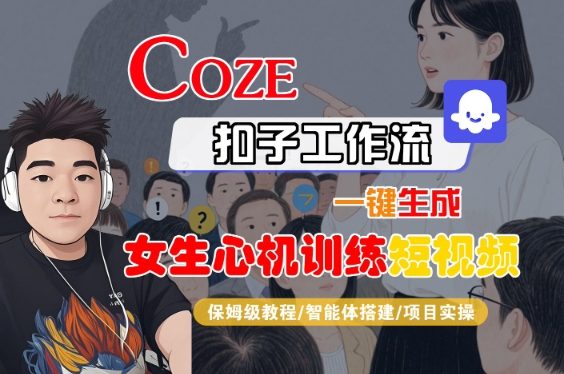 COZE扣子工作流一键生成女生心机训练短视频,保姆级教程-智能体搭建-项目实操-阳知网创资源库