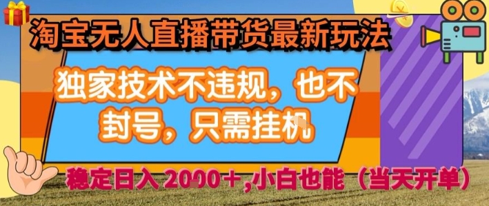 淘宝无人直播带货最新玩法,独家技术不违规,也不封号,全自动运行,只需挂着, 稳定日入2k【揭秘】-阳知网创资源库