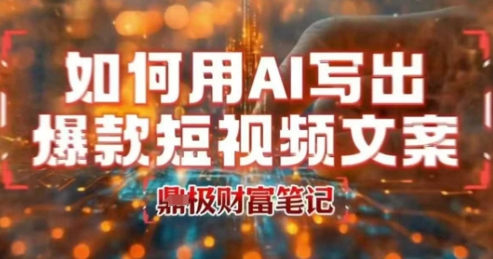 如何用AI写出高赞爆款文案，用ai高效做出爆款短视频文案-阳知网创资源库
