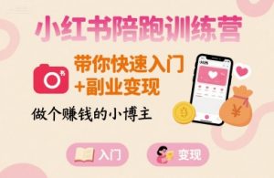 小红书陪跑训练营,带你快速入门+副业变现,做个賺钱的小博主-阳知网创资源库